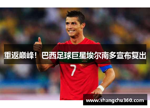 重返巅峰！巴西足球巨星埃尔南多宣布复出
