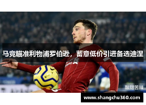 马竞瞄准利物浦罗伯逊，蓄意低价引进备选迪涅