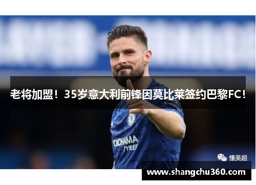 老将加盟！35岁意大利前锋因莫比莱签约巴黎FC！