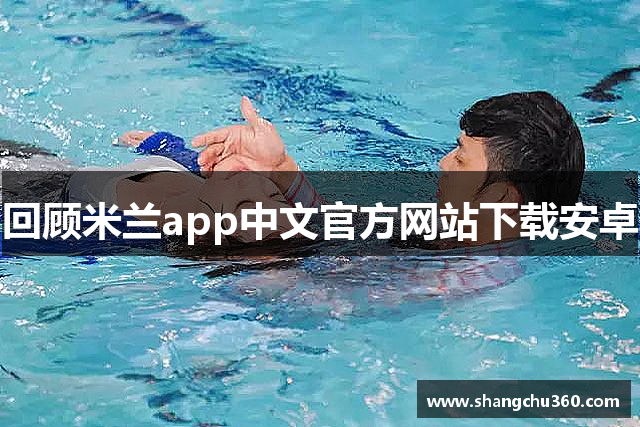 回顾米兰app中文官方网站下载安卓